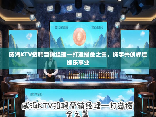 威海KTV招聘营销经理—打造揽金之翼，携手共创辉煌娱乐事业