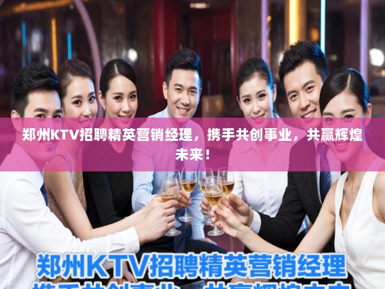 郑州KTV招聘精英营销经理，携手共创事业，共赢辉煌未来！