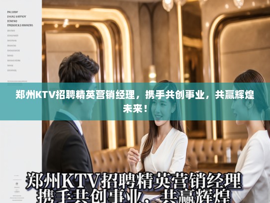 郑州KTV招聘精英营销经理，携手共创事业，共赢辉煌未来！