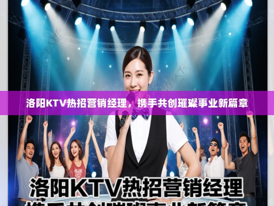 洛阳KTV热招营销经理，携手共创璀璨事业新篇章