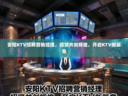 安阳KTV招聘营销经理，招贤共创辉煌，开启KTV新篇章