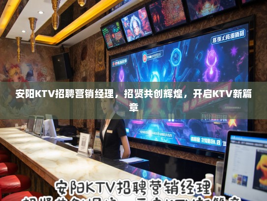 安阳KTV招聘营销经理，招贤共创辉煌，开启KTV新篇章