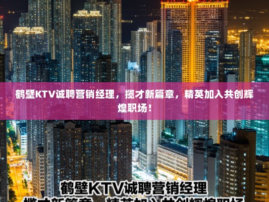 鹤壁KTV诚聘营销经理，揽才新篇章，精英加入共创辉煌职场！