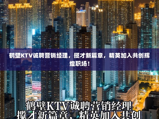 鹤壁KTV诚聘营销经理，揽才新篇章，精英加入共创辉煌职场！