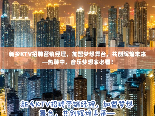 新乡KTV招聘营销经理，加盟梦想舞台，共创辉煌未来—热聘中，音乐梦想家必看！
