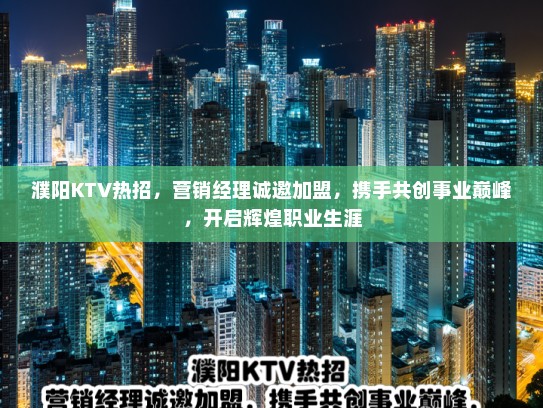 濮阳KTV热招，营销经理诚邀加盟，携手共创事业巅峰，开启辉煌职业生涯