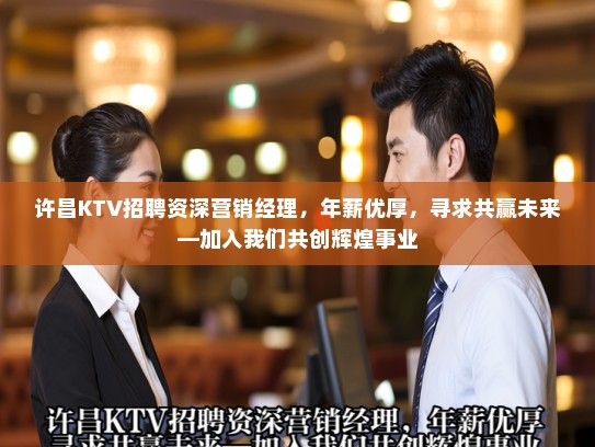 许昌KTV招聘资深营销经理，年薪优厚，寻求共赢未来—加入我们共创辉煌事业