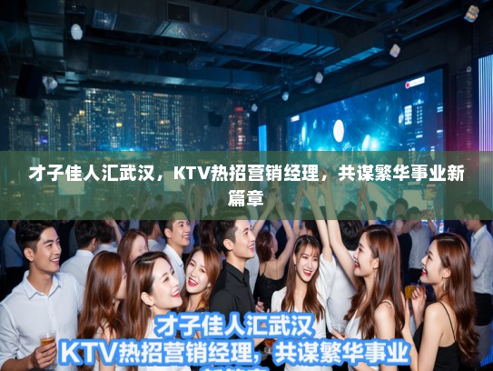 才子佳人汇武汉，KTV热招营销经理，共谋繁华事业新篇章