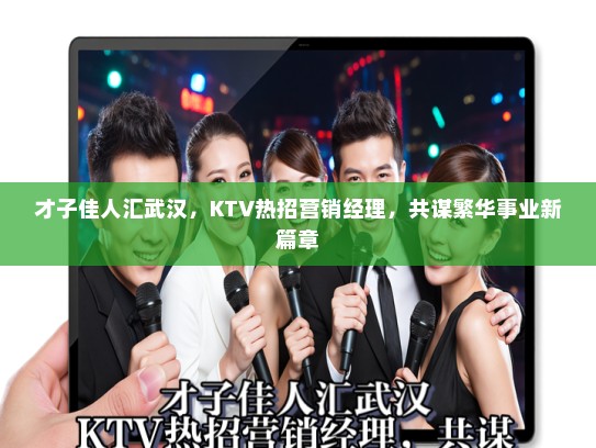 才子佳人汇武汉，KTV热招营销经理，共谋繁华事业新篇章