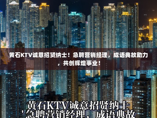 黄石KTV诚意招贤纳士！急聘营销经理，成语典故助力，共创辉煌事业！