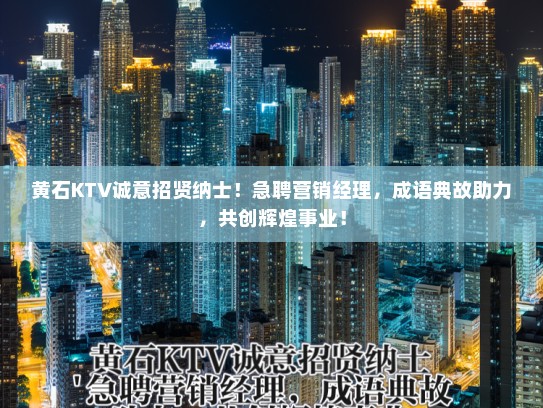 黄石KTV诚意招贤纳士！急聘营销经理，成语典故助力，共创辉煌事业！