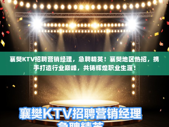 襄樊KTV招聘营销经理,急聘精英!襄樊地区热招,携手打造行业巅峰,共铸辉煌职业生涯! 襄樊KTV招聘营销经理,急聘精英!襄樊地区热招,携手打造行业巅峰,共铸辉煌职业生涯!