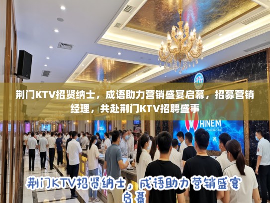 荆门KTV招贤纳士,成语助力营销盛宴启幕,招募营销经理,共赴荆门KTV招聘盛事 荆门KTV招贤纳士,成语助力营销盛宴启幕,招募营销经理,共赴荆门KTV招聘盛事