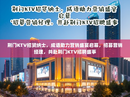 荆门KTV招贤纳士,成语助力营销盛宴启幕,招募营销经理,共赴荆门KTV招聘盛事 荆门KTV招贤纳士,成语助力营销盛宴启幕,招募营销经理,共赴荆门KTV招聘盛事