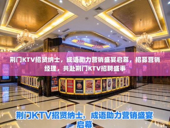 荆门KTV招贤纳士,成语助力营销盛宴启幕,招募营销经理,共赴荆门KTV招聘盛事 荆门KTV招贤纳士,成语助力营销盛宴启幕,招募营销经理,共赴荆门KTV招聘盛事
