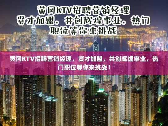 黄冈KTV招聘营销经理，贤才加盟，共创辉煌事业，热门职位等你来挑战！