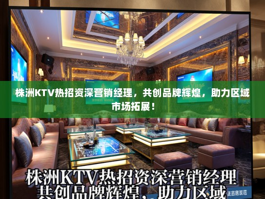 株洲KTV热招资深营销经理,共创品牌辉煌,助力区域市场拓展! 株洲KTV热招资深营销经理,共创品牌辉煌,助力区域市场拓展!