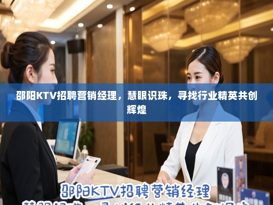 邵阳KTV招聘营销经理,慧眼识珠,寻找行业精英共创辉煌 邵阳KTV招聘营销经理,慧眼识珠,寻找行业精英共创辉煌