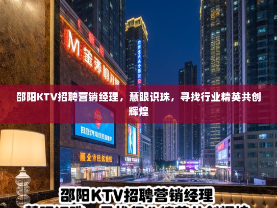 邵阳KTV招聘营销经理,慧眼识珠,寻找行业精英共创辉煌 邵阳KTV招聘营销经理,慧眼识珠,寻找行业精英共创辉煌
