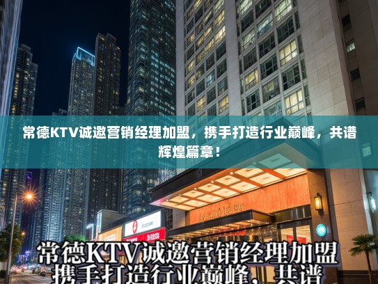 常德KTV诚邀营销经理加盟,携手打造行业巅峰,共谱辉煌篇章! 常德KTV诚邀营销经理加盟,携手打造行业巅峰,共谱辉煌篇章!