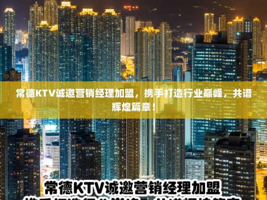 常德KTV诚邀营销经理加盟,携手打造行业巅峰,共谱辉煌篇章! 常德KTV诚邀营销经理加盟,携手打造行业巅峰,共谱辉煌篇章!
