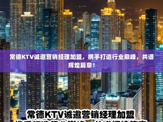 常德KTV诚邀营销经理加盟,携手打造行业巅峰,共谱辉煌篇章! 常德KTV诚邀营销经理加盟,携手打造行业巅峰,共谱辉煌篇章!