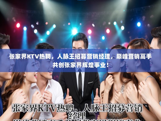 张家界KTV热聘,人脉王招募营销经理,巅峰营销高手共创张家界辉煌事业! 张家界KTV热聘,人脉王招募营销经理,巅峰营销高手共创张家界辉煌事业!