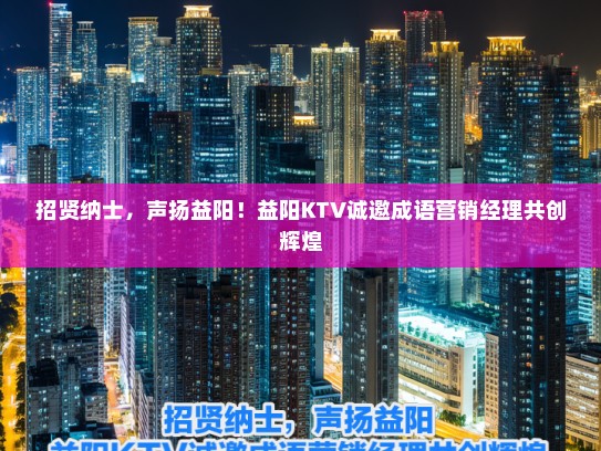 招贤纳士,声扬益阳!益阳KTV诚邀成语营销经理共创辉煌 招贤纳士,声扬益阳!益阳KTV诚邀成语营销经理共创辉煌