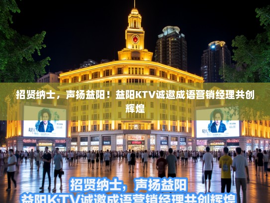 招贤纳士,声扬益阳!益阳KTV诚邀成语营销经理共创辉煌 招贤纳士,声扬益阳!益阳KTV诚邀成语营销经理共创辉煌
