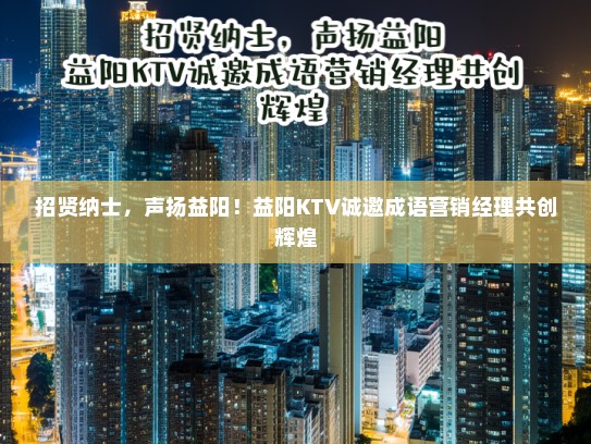 招贤纳士,声扬益阳!益阳KTV诚邀成语营销经理共创辉煌 招贤纳士,声扬益阳!益阳KTV诚邀成语营销经理共创辉煌