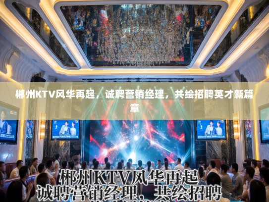 郴州KTV风华再起，诚聘营销经理，共绘招聘英才新篇章