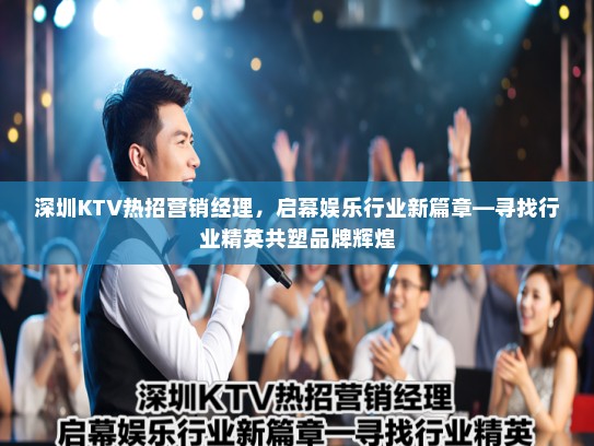 深圳KTV热招营销经理,启幕娱乐行业新篇章—寻找行业精英共塑品牌辉煌 深圳KTV热招营销经理,启幕娱乐行业新篇章—寻找行业精英共塑品牌辉煌