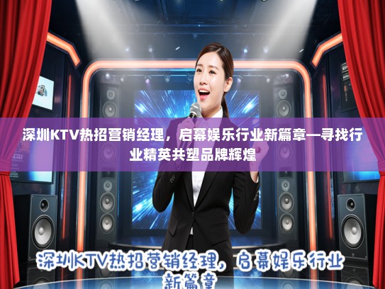 深圳KTV热招营销经理,启幕娱乐行业新篇章—寻找行业精英共塑品牌辉煌 深圳KTV热招营销经理,启幕娱乐行业新篇章—寻找行业精英共塑品牌辉煌