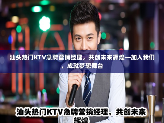 汕头热门KTV急聘营销经理,共创未来辉煌—加入我们,成就梦想舞台 汕头热门KTV急聘营销经理,共创未来辉煌—加入我们,成就梦想舞台