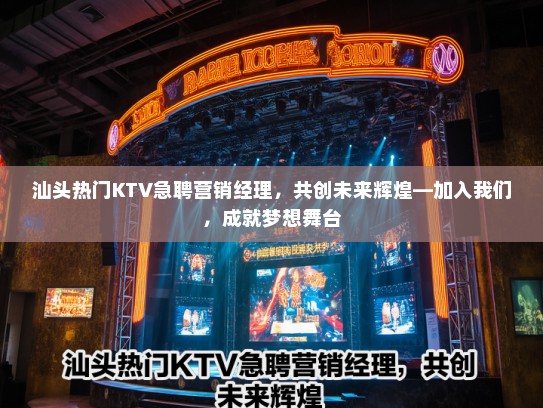 汕头热门KTV急聘营销经理,共创未来辉煌—加入我们,成就梦想舞台 汕头热门KTV急聘营销经理,共创未来辉煌—加入我们,成就梦想舞台