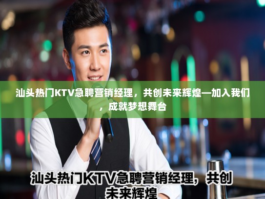 汕头热门KTV急聘营销经理,共创未来辉煌—加入我们,成就梦想舞台 汕头热门KTV急聘营销经理,共创未来辉煌—加入我们,成就梦想舞台