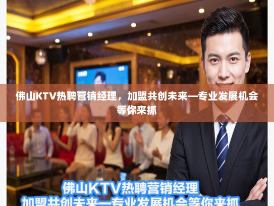 佛山KTV热聘营销经理,加盟共创未来—专业发展机会等你来抓 佛山KTV热聘营销经理,加盟共创未来—专业发展机会等你来抓
