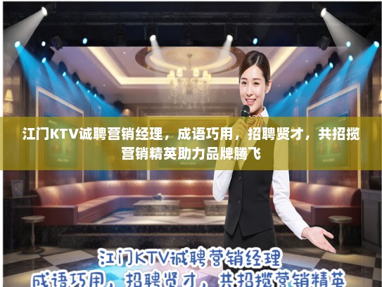江门KTV诚聘营销经理,成语巧用,招聘贤才,共招揽营销精英助力品牌腾飞 江门KTV诚聘营销经理,成语巧用,招聘贤才,共招揽营销精英助力品牌腾飞