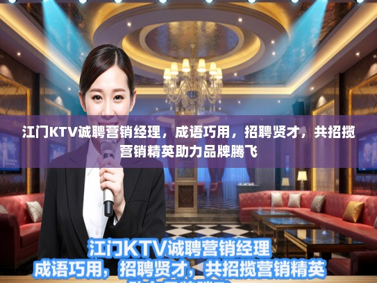 江门KTV诚聘营销经理,成语巧用,招聘贤才,共招揽营销精英助力品牌腾飞 江门KTV诚聘营销经理,成语巧用,招聘贤才,共招揽营销精英助力品牌腾飞