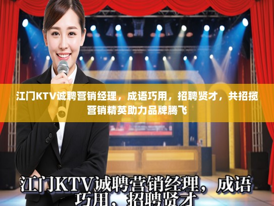 江门KTV诚聘营销经理,成语巧用,招聘贤才,共招揽营销精英助力品牌腾飞 江门KTV诚聘营销经理,成语巧用,招聘贤才,共招揽营销精英助力品牌腾飞