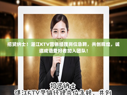 招贤纳士!湛江KTV营销经理岗位急聘,共创辉煌,诚邀成语爱好者加入团队! 招贤纳士!湛江KTV营销经理岗位急聘,共创辉煌,诚邀成语爱好者加入团队!