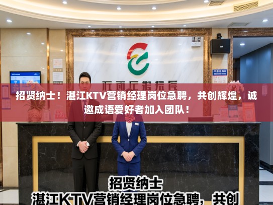 招贤纳士!湛江KTV营销经理岗位急聘,共创辉煌,诚邀成语爱好者加入团队! 招贤纳士!湛江KTV营销经理岗位急聘,共创辉煌,诚邀成语爱好者加入团队!