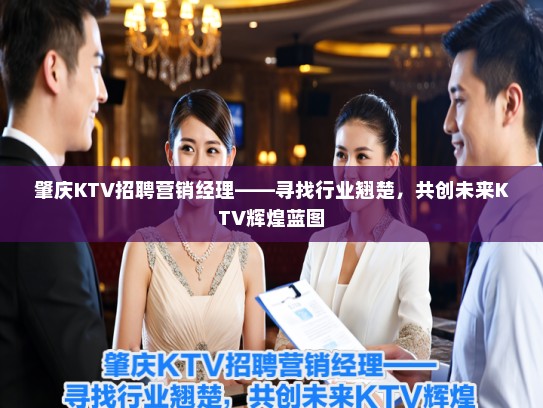 肇庆KTV招聘营销经理——寻找行业翘楚,共创未来KTV辉煌蓝图 肇庆KTV招聘营销经理——寻找行业翘楚,共创未来KTV辉煌蓝图