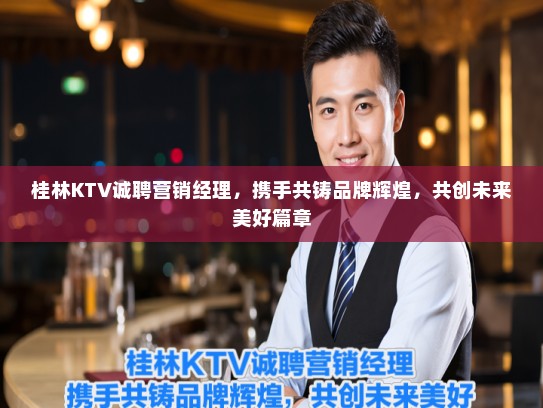 桂林KTV诚聘营销经理,携手共铸品牌辉煌,共创未来美好篇章 桂林KTV诚聘营销经理,携手共铸品牌辉煌,共创未来美好篇章