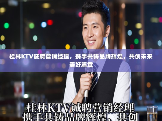桂林KTV诚聘营销经理,携手共铸品牌辉煌,共创未来美好篇章 桂林KTV诚聘营销经理,携手共铸品牌辉煌,共创未来美好篇章