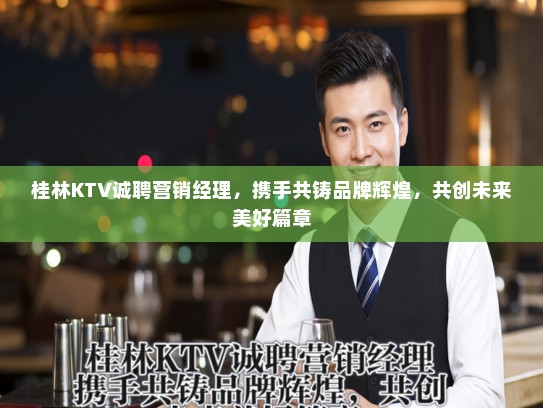 桂林KTV诚聘营销经理,携手共铸品牌辉煌,共创未来美好篇章 桂林KTV诚聘营销经理,携手共铸品牌辉煌,共创未来美好篇章