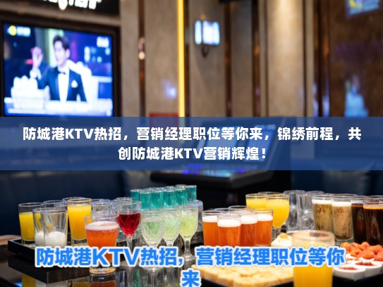 防城港KTV热招，营销经理职位等你来，锦绣前程，共创防城港KTV营销辉煌！