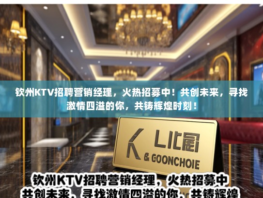 钦州KTV招聘营销经理,火热招募中!共创未来,寻找激情四溢的你,共铸辉煌时刻! 钦州KTV招聘营销经理,火热招募中!共创未来,寻找激情四溢的你,共铸辉煌时刻!