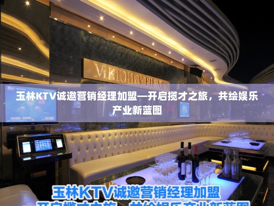 玉林KTV诚邀营销经理加盟—开启揽才之旅,共绘娱乐产业新蓝图 玉林KTV诚邀营销经理加盟—开启揽才之旅,共绘娱乐产业新蓝图