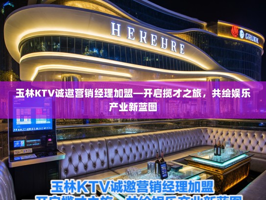 玉林KTV诚邀营销经理加盟—开启揽才之旅,共绘娱乐产业新蓝图 玉林KTV诚邀营销经理加盟—开启揽才之旅,共绘娱乐产业新蓝图